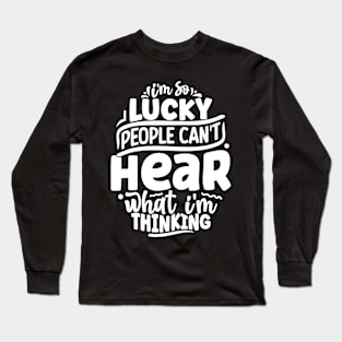 I'm so lucky people can't hear what I'm thinking Long Sleeve T-Shirt